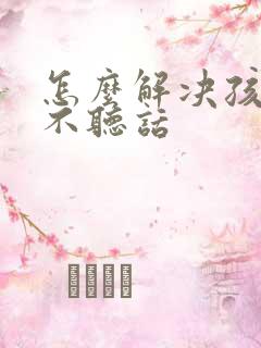 怎么解决孩子的不听话