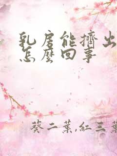 乳房能挤出水来怎么回事