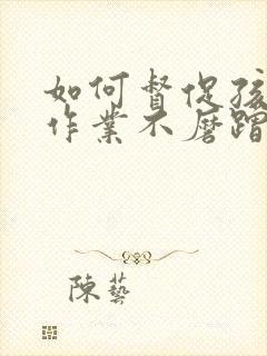 如何督促孩子写作业不磨蹭