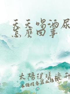 天天喝酒尿黄是怎么回事