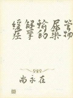 缓解输尿管结石痉挛的药物