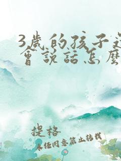 3岁的孩子还不会说话怎么办