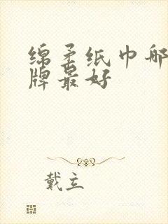 绵柔纸巾哪个品牌最好