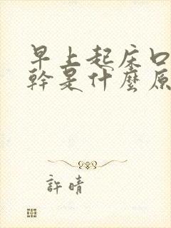 早上起床口苦口干是什么原因造成的