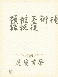 颈椎手术后多久能恢复