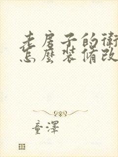 老房子的卫生间怎么装修改造