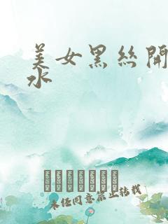 美女黑丝开裆喷水