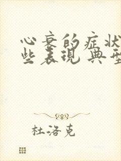 心衰的症状有哪些表现 典型症状