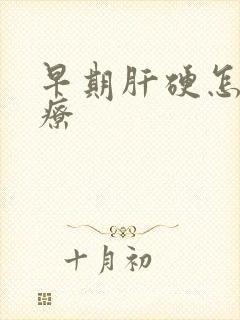 早期肝硬怎样治疗