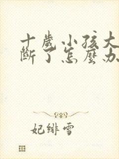 十岁小孩大门牙断了怎么办