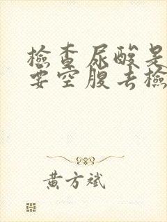 检查尿酸是不是要空腹去检查