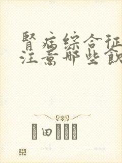 肾病综合征需要注意哪些饮食