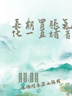 长期胃胀气不消化一直堵着怎么办