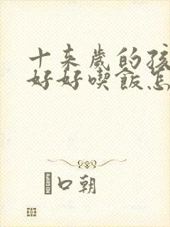 十来岁的孩子不好好吃饭怎么回事