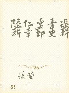 陆仁云青瑶的最新章节更新时间