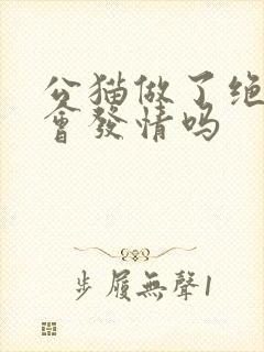 公猫做了绝育还会发情吗