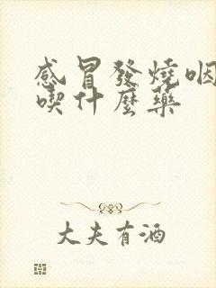 感冒发烧咽喉痛吃什么药