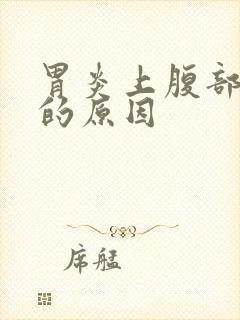 胃炎上腹部疼痛的原因