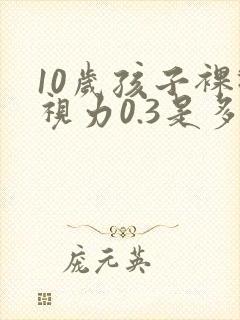 10岁孩子裸眼视力0.3是多少度