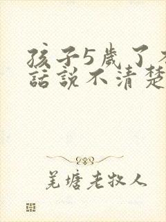 孩子5岁了不说话说不清楚