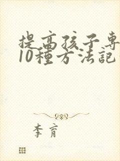 提高孩子专注力10种方法记忆力