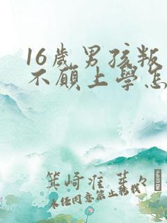 16岁男孩叛逆不愿上学怎么办