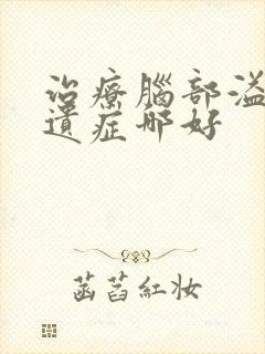 治疗脑部溢血后遗症哪好