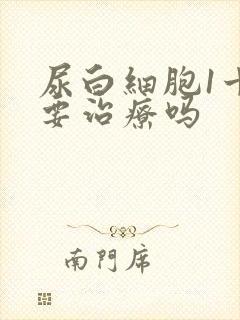 尿白细胞1十需要治疗吗