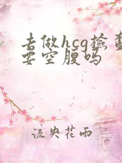 去做hcg检查要空腹吗