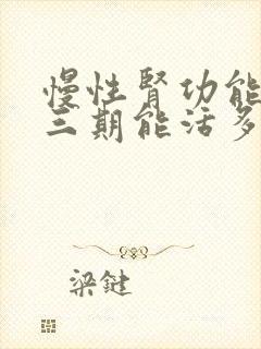 慢性肾功能不全三期能活多久