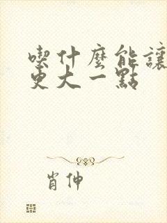 吃什么能让鸡鸡更大一点