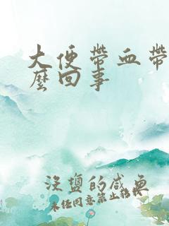 大便带血带浓怎么回事