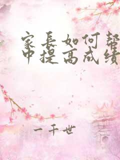 家长如何帮助初中提高成绩的孩子