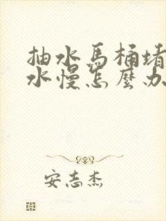 抽水马桶堵了下水慢怎么办