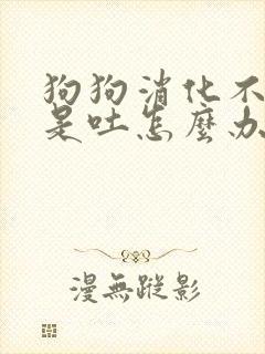 狗狗消化不好老是吐怎么办