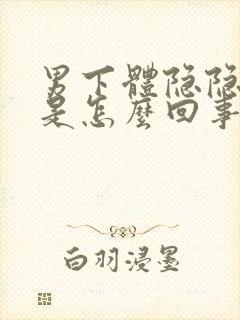 男下体隐隐的疼是怎么回事儿