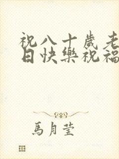 祝八十岁老人生日快乐祝福语