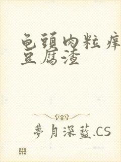 龟头肉粒痒白色豆腐渣