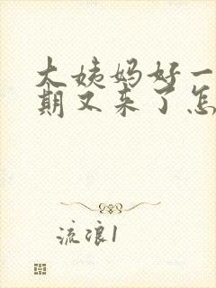 大姨妈好一个星期又来了怎么回事