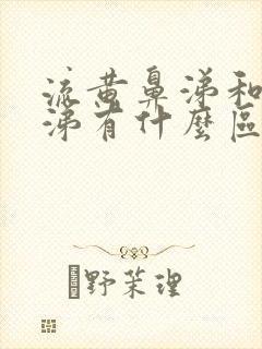 流黄鼻涕和清鼻涕有什么区别