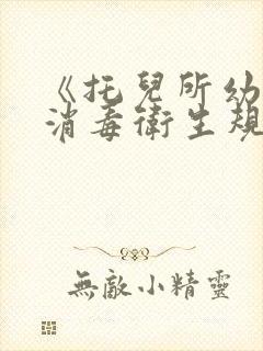 《托儿所幼儿园消毒卫生规范》