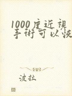 1000度近视手术可以恢复多少视力