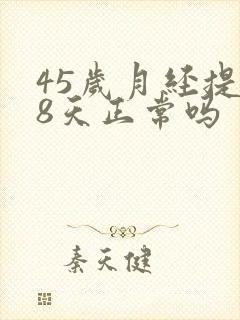 45岁月经提前8天正常吗