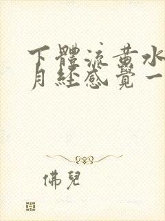 下体流黄水跟流月经感觉一样