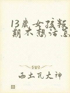 13岁女孩叛逆期不想活怎么办