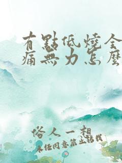 有点低烧全身酸痛无力怎么办