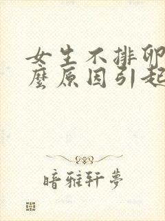 女生不排卵是什么原因引起的