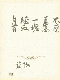 月经一直不停还有血块怎么办呢