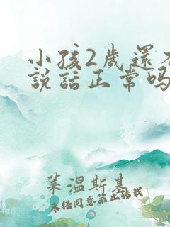 小孩2岁还不会说话正常吗为什么