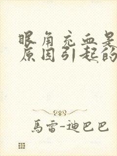 眼角充血是什么原因引起的起的